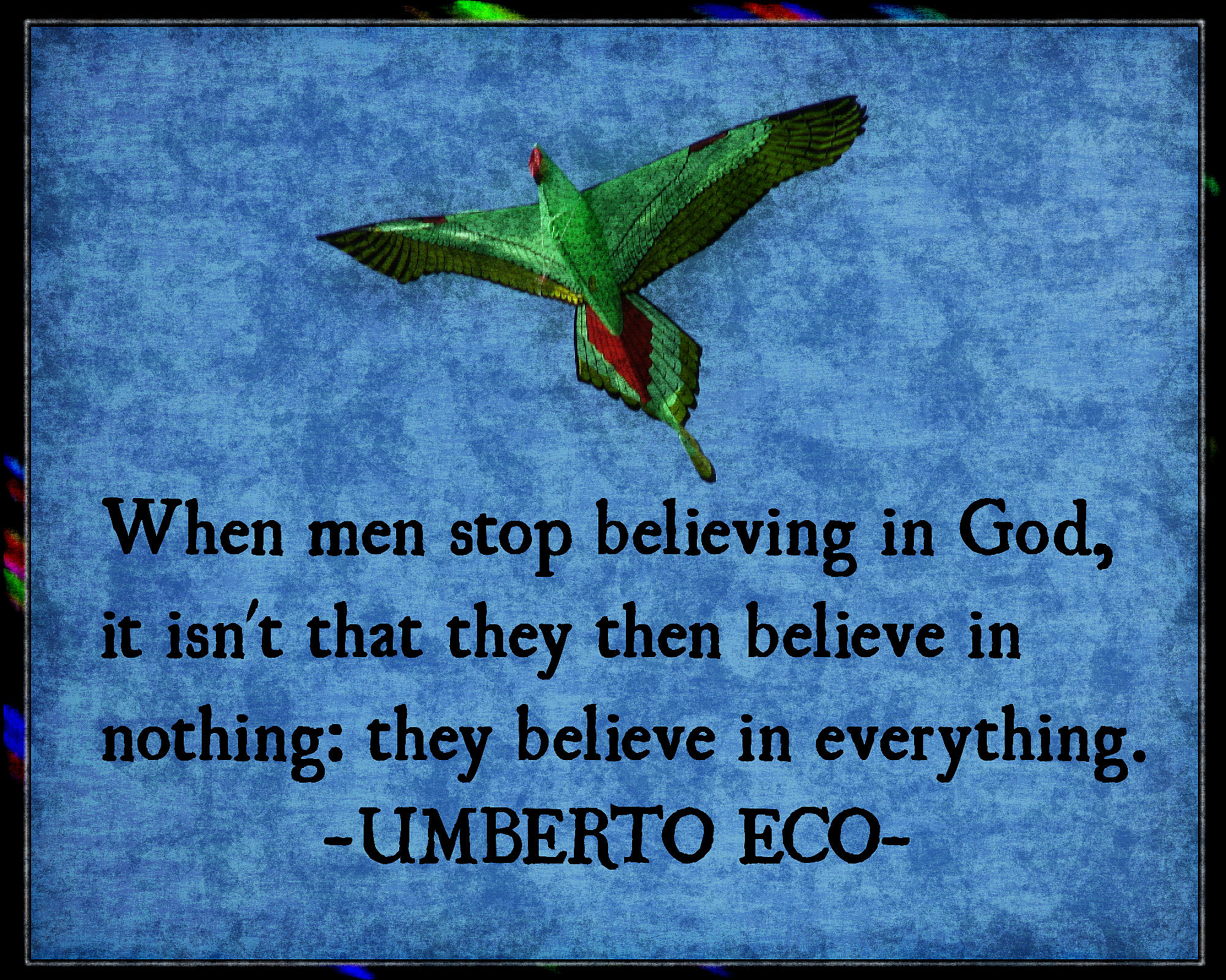 Quote by Umberto Eco,When men stop believing in God, it isn't that they then believe in nothing: they believe in everything.